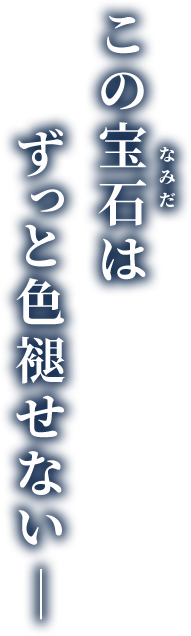 この宝石(なみだ)はずっと色褪せない