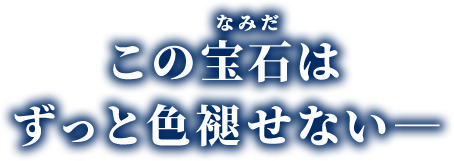 この宝石(なみだ)はずっと色褪せない